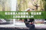 在日本男人出轨离婚，在日本男人出轨离婚怎么判