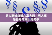 男人离婚复婚几率大吗，男人离婚复婚几率大吗知乎