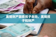离婚财产跟着孩子走吗，离婚孩子和财产