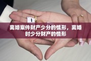 离婚案件财产少分的情形，离婚时少分财产的情形