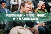 中国以后还有人离婚吗，中国以后还有人离婚吗现在