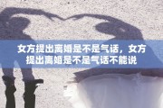 女方提出离婚是不是气话，女方提出离婚是不是气话不能说
