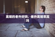 离婚的老外好吗，老外离婚率高吗