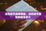 法院调节离婚期限，法院调节离婚期限是多久