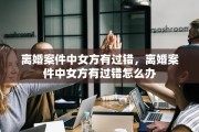 离婚案件中女方有过错，离婚案件中女方有过错怎么办