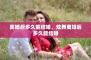 离婚后多久能结婚，炫舞离婚后多久能结婚