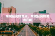 东城区离婚地点，东城区离婚地点在哪