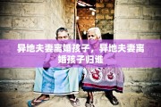 异地夫妻离婚孩子，异地夫妻离婚孩子归谁