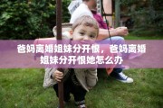 爸妈离婚姐妹分开恨，爸妈离婚姐妹分开恨她怎么办