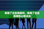 离婚了还会再婚吗，离婚了还会再婚吗心情说说