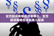 女方起诉离婚应该去哪儿，女方起诉离婚应该去哪儿起诉