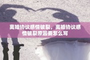 离婚协议感情破裂，离婚协议感情破裂原因要怎么写