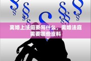 离婚上法庭要写什么，离婚法庭需要哪些资料