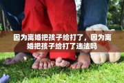 因为离婚把孩子给打了，因为离婚把孩子给打了违法吗