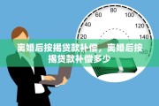 离婚后按揭贷款补偿，离婚后按揭贷款补偿多少