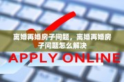 离婚再婚房子问题，离婚再婚房子问题怎么解决