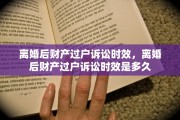 离婚后财产过户诉讼时效，离婚后财产过户诉讼时效是多久