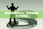 离婚法院都问什么，离婚法院都问什么问题