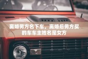离婚男方名下车，离婚后男方买的车车主姓名是女方