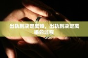 出轨到决定离婚，出轨到决定离婚的过程
