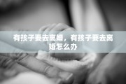 有孩子要去离婚，有孩子要去离婚怎么办