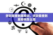 贷款能查到离婚吗，贷款能查到离婚吗怎么查