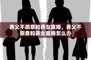 养父不愿意和养女离婚，养父不愿意和养女离婚怎么办