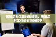 离婚后对工作的影响吗，离婚后对工作的影响吗知乎
