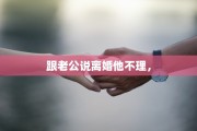 跟老公说离婚他不理，