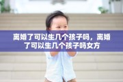 离婚了可以生几个孩子吗，离婚了可以生几个孩子吗女方