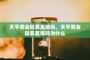 天平男会轻易离婚吗，天平男会轻易离婚吗为什么