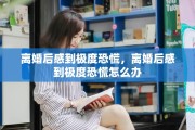 离婚后感到极度恐慌，离婚后感到极度恐慌怎么办