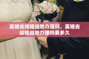 离婚去结婚当地办理吗，离婚去结婚当地办理吗要多久