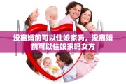 没离婚前可以住娘家吗，没离婚前可以住娘家吗女方