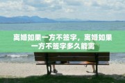 离婚如果一方不签字，离婚如果一方不签字多久能离