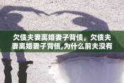 欠债夫妻离婚妻子背债，欠债夫妻离婚妻子背债,为什么前夫没有列入失信人?