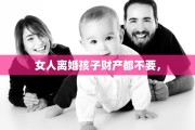 女人离婚孩子财产都不要，
