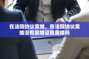 在法院协议离婚，在法院协议离婚没有离婚证算离婚吗