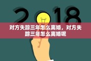 对方失踪三年怎么离婚，对方失踪三年怎么离婚呢