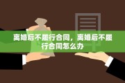 离婚后不履行合同，离婚后不履行合同怎么办