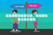 离婚需在婚姻登记地，离婚要在登记地办理吗