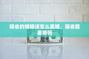 隔省的婚姻该怎么离婚，隔省能离婚吗