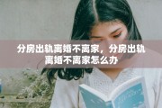 分房出轨离婚不离家，分房出轨离婚不离家怎么办