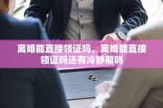离婚能直接领证吗，离婚能直接领证吗还有冷静期吗