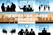 办理离婚对方不配合，办理离婚对方不配合怎么办
