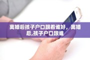 离婚后孩子户口跟着谁好，离婚后,孩子户口跟谁