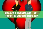 老公异地上班不回想离婚，老公在外地不回来愿意离婚要怎么办