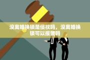 没离婚换锁是侵权吗，没离婚换锁可以报警吗