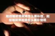 刚结婚就想离婚怎么要补偿，刚结婚就想离婚怎么要补偿呢