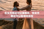 在女方那边可以离婚吗，在女方那边可以离婚吗现在